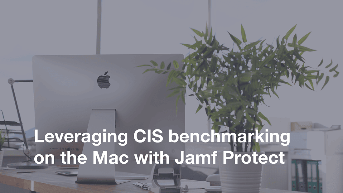 Featured image for “Leveraging CIS benchmarking on the Mac with Jamf Protect”