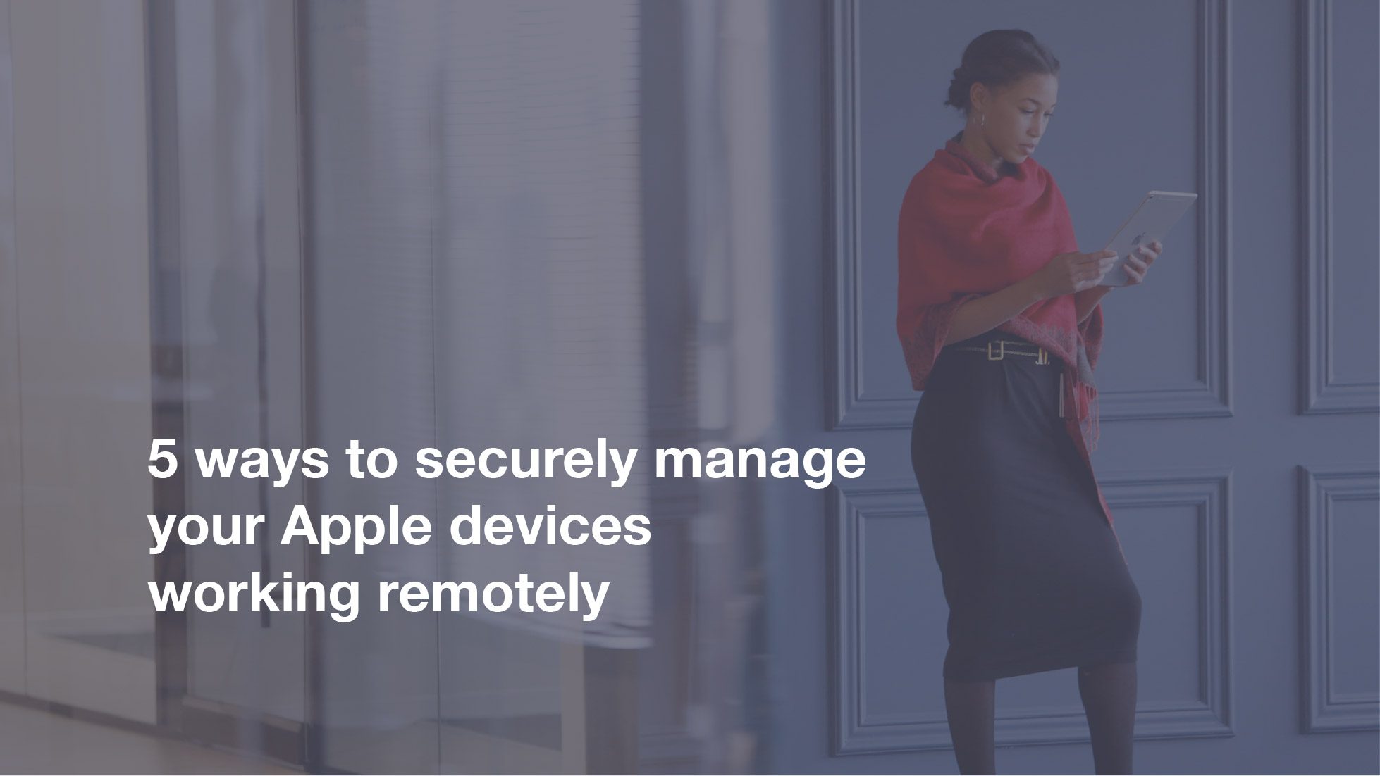 Featured image for “5 ways to securely manage your Apple devices working remotely”