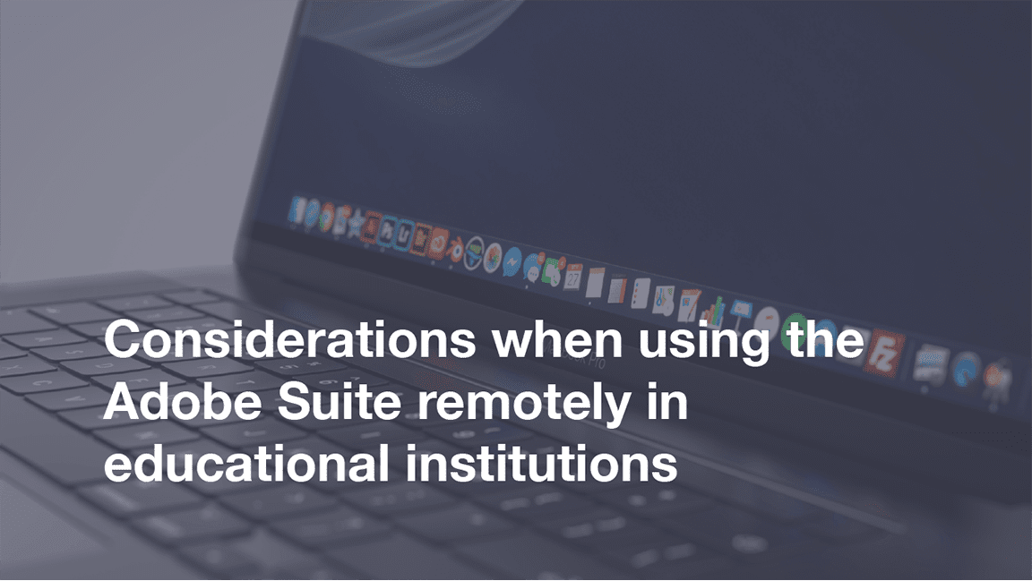 Featured image for “Considerations when using the Adobe Suite remotely in educational institutions”