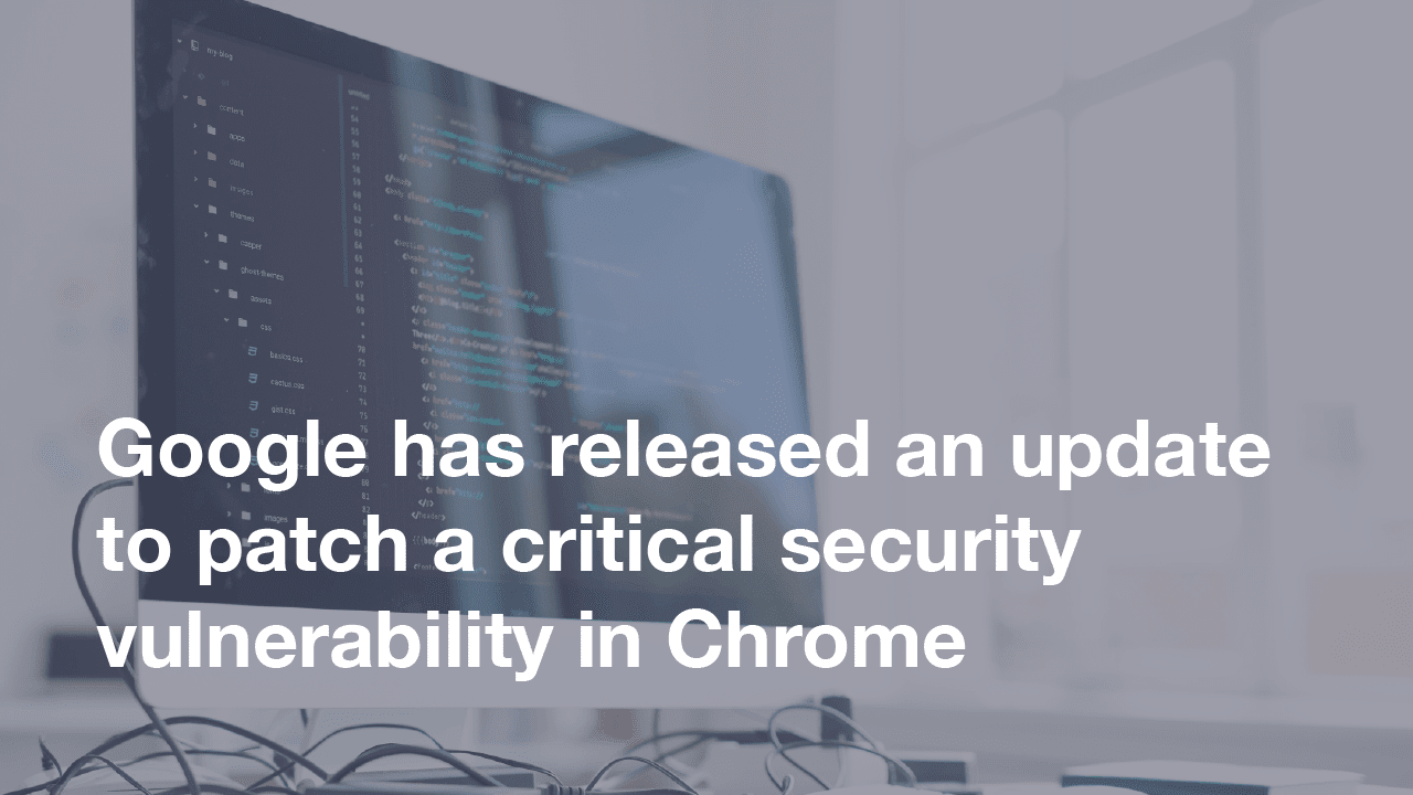 Featured image for “Google has released an update to patch a critical security vulnerability in Chrome”