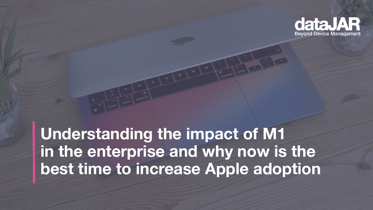 Featured image for “Understanding the impact of M1 in the enterprise and why now is the best time to increase Apple adoption”